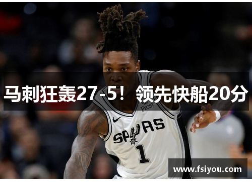 马刺狂轰27-5!领先快船20分 马刺狂轰27-5!领先快船20分