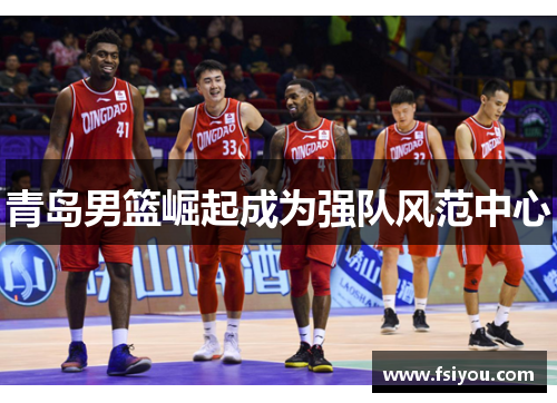 青岛男篮崛起成为强队风范中心 青岛男篮崛起成为强队风范中心