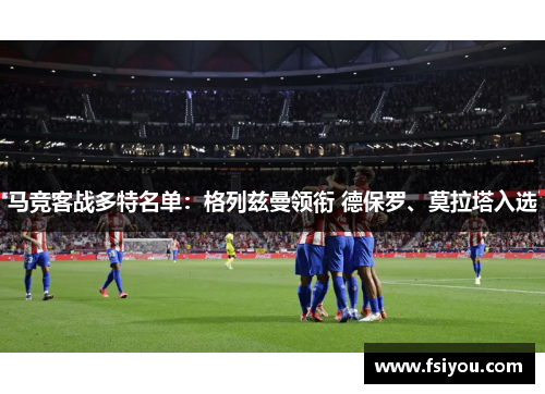 马竞客战多特名单:格列兹曼领衔 德保罗、莫拉塔入选 马竞客战多特名单:格列兹曼领衔 德保罗、莫拉塔入选